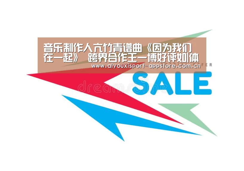 音乐制作人亢竹青谱曲《因为我们在一起》 跨界合作王一博好评如|体育手机端APP(图1) 体育手机端APP